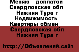  Меняю c доплатой - Свердловская обл., Нижняя Тура г. Недвижимость » Квартиры обмен   . Свердловская обл.,Нижняя Тура г.